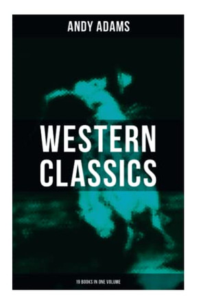 Western Classics - Andy Adams Edition (19 Books in One Volume): The Double Trail, a Winter Round-Up, a College Vagabond, at Comanche Ford, the Log of a Cowboy... by Andy Adams 9788027275847