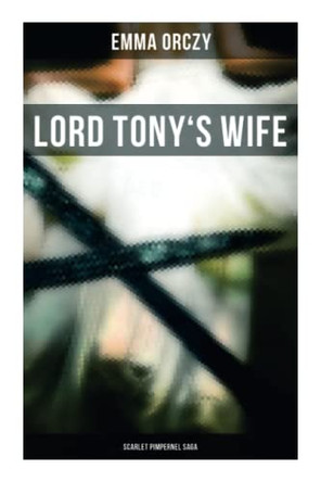 Lord Tony's Wife: Scarlet Pimpernel Saga by Emma Orczy 9788027278435