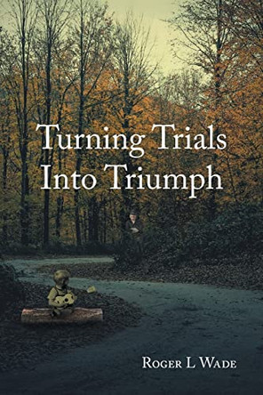 Turning Trials Into Triumph by Roger L Wade 9798887512211