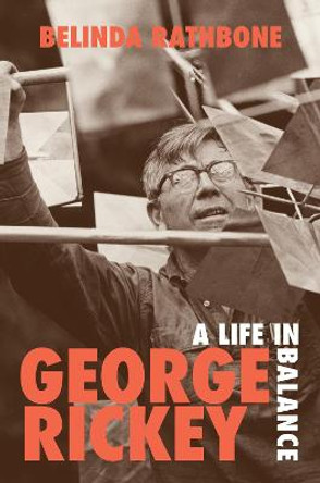 George Rickey: A Life in Balance by Belinda Rathbone