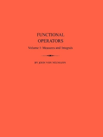 Functional Operators (AM-21), Volume 1: Measures and Integrals. (AM-21) by John Von Neumann 9780691079660