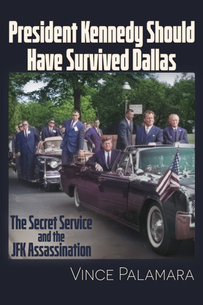 President Kennedy Should Have Survived Dallas: The Secret Service & The JFK Assassination by Vincent Michael Palamara 9781634245111