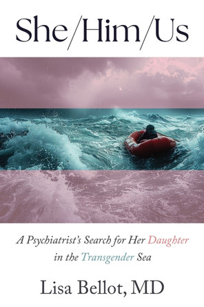 She/Him/Us: A Psychiatrist's Search for Her Daughter in the Transgender Sea by Lisa Bellot 9781634312646