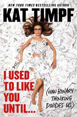 I Used to Like You Until...: (How Binary Thinking Divides Us) by Kat Timpf 9781668067284
