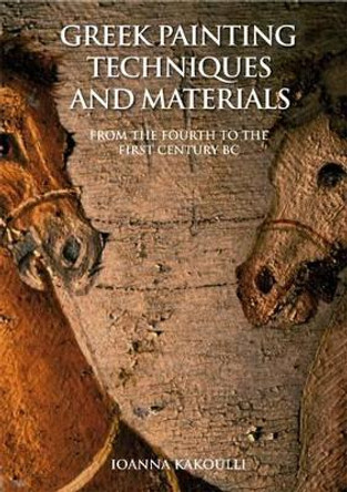 Greek Painting Techniques and Materials: From the Fourth to the First Century BC by Ioanna Kakoulli 9781904982425