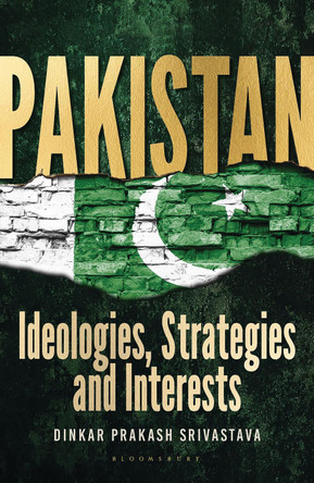 Pakistan: Ideologies, Strategies and Interests by Dinkar Prakash Srivastava 9789361316746
