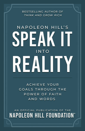 Napoleon Hill's Speak It Into Reality: Achieve Your Goals Through the Power of Faith and Words by Napoleon Hill 9781640956322