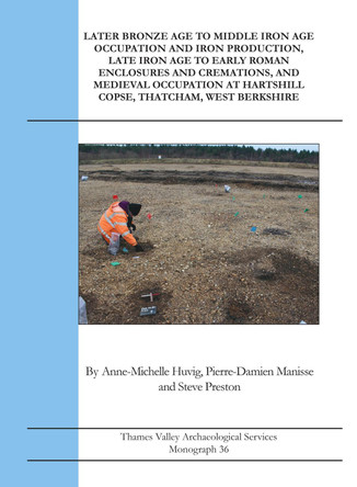 Later Bronze Age To Middle Iron Age Occupation and Iron Production, Late Iron Age to Early Roman Enclosures and Cremations and Medieval Occupation at Hartshill Copse, Thatcham, West Berkshire Anne-Michelle Huvig 9781911228462
