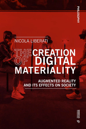 The Creation of Digital Materiality: A Phenomenological Investigation of Augmented Reality and its Effects on Society Liberati Nicola 9788869772795