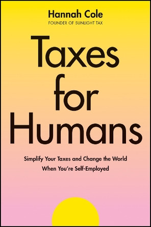 Taxes for Humans: Decomplicate Your Taxes and Change the World When You're Self-Employed Hannah Cole 9781394298396