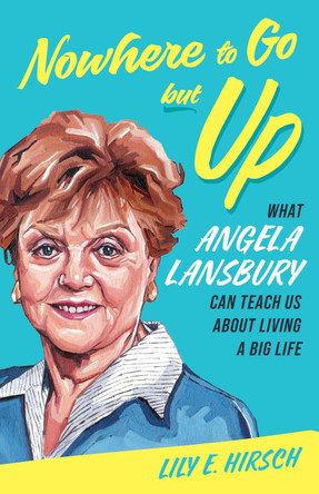 Nowhere to Go but Up: What Angela Lansbury Can Teach Us about Living a Big Life Lily E. Hirsch 9798881842444
