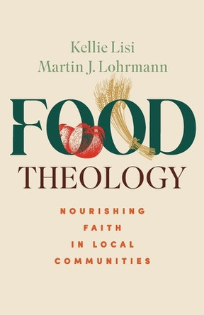 Food Theology: Nourishing Faith in Local Communities Kellie Lisi 9798889834380