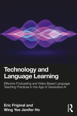 Technology and Language Learning: Effective Podcasting and Video-Based Language Teaching Practices in the Age of Generative AI Eric Friginal 9781032061054