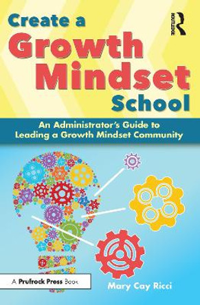 Create a Growth Mindset School: An Administrator's Guide to Leading a Growth Mindset Community by Mary Cay Ricci