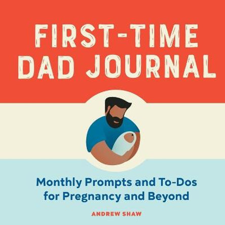 First-Time Dad Journal: Monthly Prompts and To-DOS for Pregnancy and Beyond by Andrew Shaw