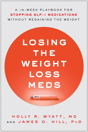 Losing the Weight Loss Meds: A 10-Week Playbook for Stopping GLP-1 Medications Without Regaining the Weight Holly R. Wyatt 9781637747803