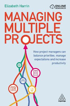 Managing Multiple Projects: How Project Managers Can Balance Priorities, Manage Expectations and Increase Productivity by Elizabeth Harrin
