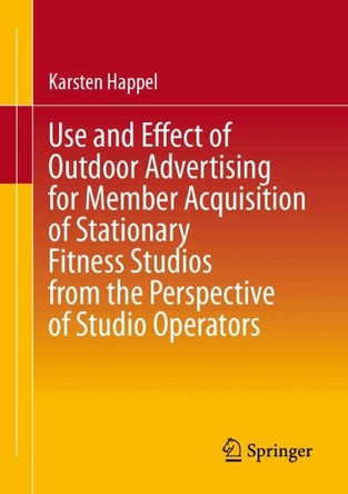 Use and Effect of Outdoor Advertising for Member Acquisition of Stationary Fitness Studios from the Perspective of Studio Operators Karsten Happel 9783658490928