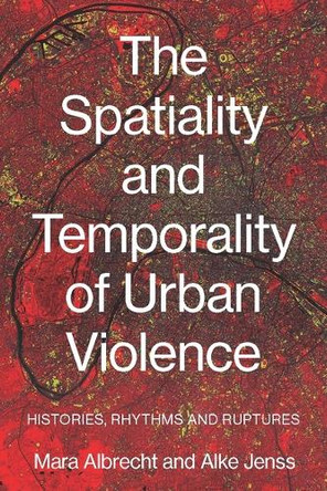 The Spatiality and Temporality of Urban Violence: Histories, Rhythms and Ruptures Mara Albrecht 9781526195623