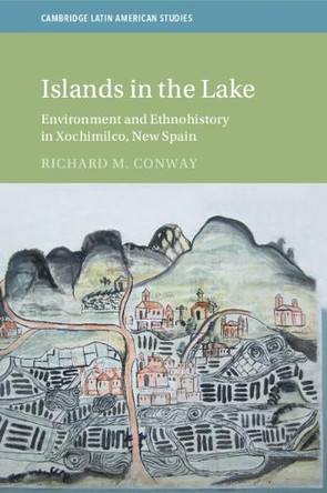 Islands in the Lake: Environment and Ethnohistory in Xochimilco, New Spain Richard M. Conway 9781009001861