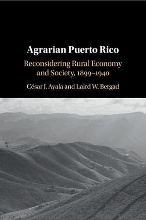 Agrarian Puerto Rico: Reconsidering Rural Economy and Society, 1899–1940 César J. Ayala 9781108726375