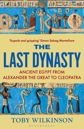 The Last Dynasty: Ancient Egypt from Alexander the Great to Cleopatra Toby Wilkinson 9781526664679