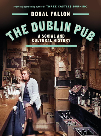 The DUBLIN PUB: A SOCIAL AND CULTURAL HISTORY Donal Fallon 9781835940242
