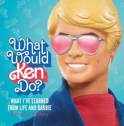 What Would Ken Do?: What I’ve Learned from Life and Barbie by Kara Nesvig 9780762488735