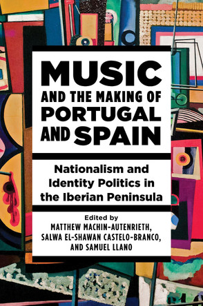 Music and the Making of Portugal and Spain: Nationalism and Identity Politics in the Iberian Peninsula by Matthew Machin-Autenrieth 9780252045325
