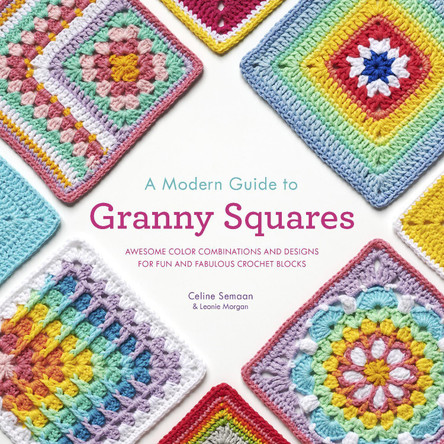 A Modern Guide to Granny Squares: Awesome Color Combinations and Designs for Fun and Fabulous Crochet Blocks by Celine Semaan