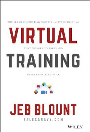 The Virtual Training Bible: The Art of Conducting Powerful Virtual Training that Engages Learners and Makes Knowledge Stick by Jeb Blount