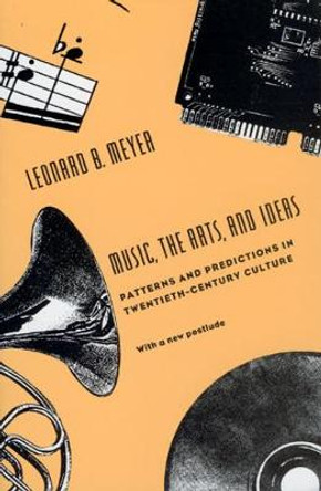 Music, the Arts and Ideas: Patterns and Predictions in Twentieth-century Culture by Leonard B. Meyer