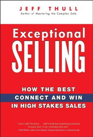 Exceptional Selling: How the Best Connect and Win in High Stakes Sales by Jeff Thull