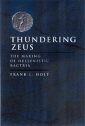 Thundering Zeus: The Making of Hellenistic Bactria by Frank L. Holt