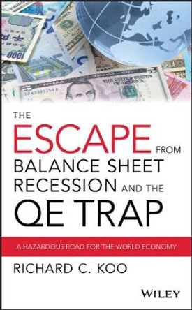 The Escape from Balance Sheet Recession and the QE Trap: A Hazardous Road for the World Economy by Richard C. Koo