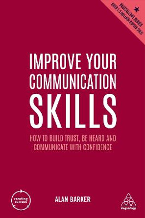 Improve Your Communication Skills: How to Build Trust, Be Heard and Communicate with Confidence by Alan Barker