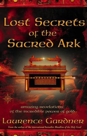 Lost Secrets of the Sacred Ark: Amazing Revelations of the Incredible Power of Gold by Laurence Gardner