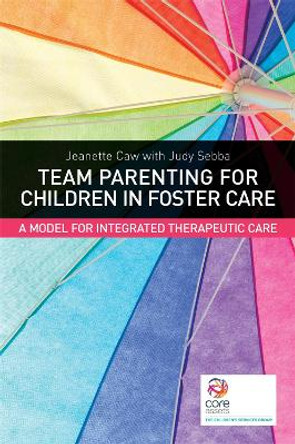 Team Parenting for Children in Foster Care: A Model for Integrated Therapeutic Care by Jeanette Caw