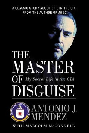 The Master of Disguise: My Secret Life in the CIA by Antonio J Mendez