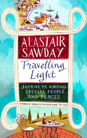 Travelling Light: Journeys Among Special People and Places by Alastair Sawday