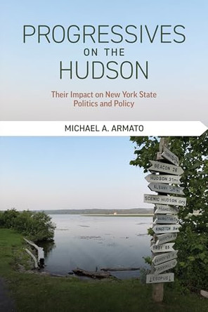 Progressives on the Hudson: Their Impact on New York State Politics and Policy by Michael A. Armato 9798855802535