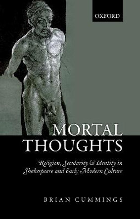 Mortal Thoughts: Religion, Secularity, & Identity in Shakespeare and Early Modern Culture by Professor Brian Cummings