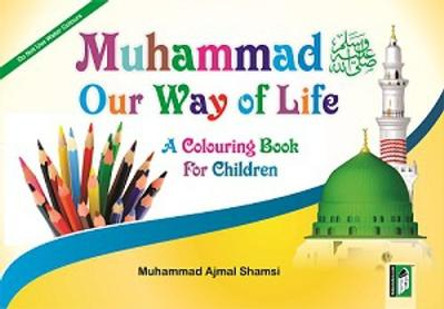 Muhammed - Our Way of Life: A Colouring Book for Children by Maohammed Ajmal Shamsi