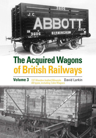 The Acquired Wagons of British Railways Volume 3: 13T Wooden-bodied Minerals (1923 RCH Specification) All Types, Including Coke Wagons by David Larkin