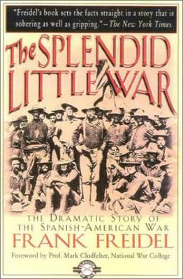 Splendid Little War: The Dramatic Story of the Spanish-American War by Frank Freidel 9781580800938