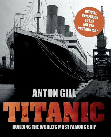 Titanic: Building The World's Most Famous Ship by Anton Gill 9780762782321