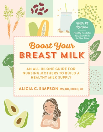 Boost Your Breast Milk: An all-in-one guide for nursing mothers to build a healthy milk supply by Alicia C. Simpson 9781615193462