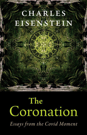 The Coronation: Essays from the Covid Moment Charles Eisenstein 9781645021780
