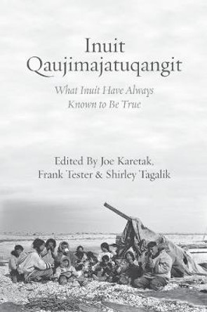 Inuit Qaujimajatuqangit: What Inuit Have Always Known to Be True by Joe Karetak