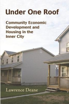 Under One Roof: Community Economic Development and Housing in the Inner City by Lawrence Deane